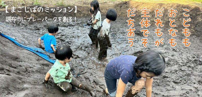 こどももおとなもだれもが主体でそだちあう。【まごじばのミッション】調布市にプレーパークを創る！
